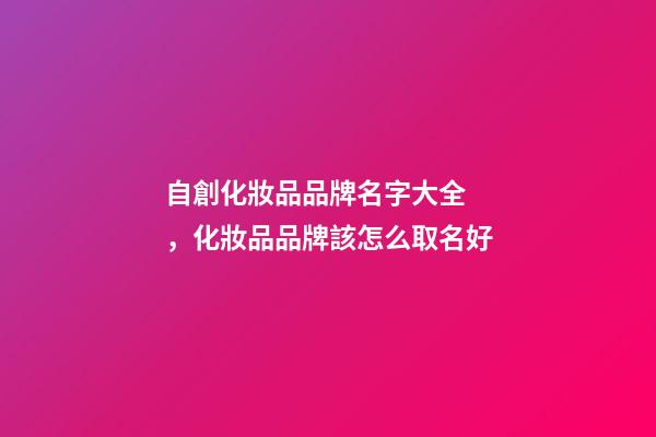 自創化妝品品牌名字大全，化妝品品牌該怎么取名好
